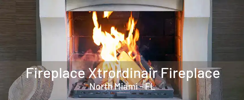 Fireplace Xtrordinair Fireplace North Miami - FL