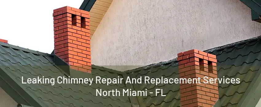 Leaking Chimney Repair And Replacement Services North Miami - FL