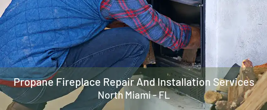 Propane Fireplace Repair And Installation Services North Miami - FL